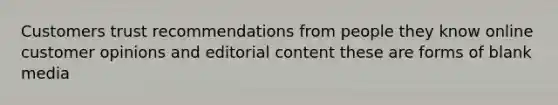 Customers trust recommendations from people they know online customer opinions and editorial content these are forms of blank media