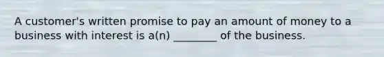 A customer's written promise to pay an amount of money to a business with interest is a(n) ________ of the business.