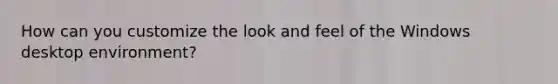 How can you customize the look and feel of the Windows desktop environment?