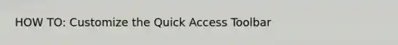 HOW TO: Customize the Quick Access Toolbar