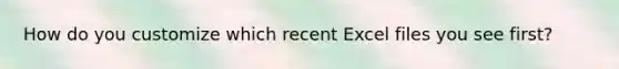 How do you customize which recent Excel files you see first?
