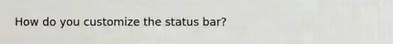 How do you customize the status bar?