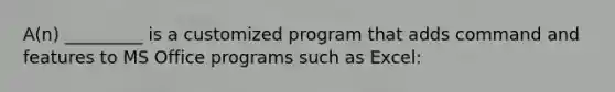 A(n) _________ is a customized program that adds command and features to MS Office programs such as Excel: