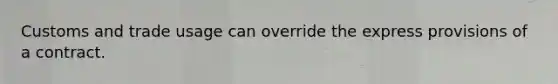 Customs and trade usage can override the express provisions of a contract.