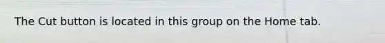 The Cut button is located in this group on the Home tab.