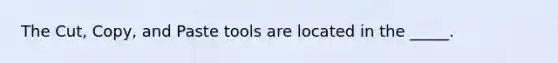 The Cut, Copy, and Paste tools are located in the _____.