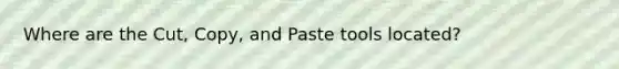 Where are the Cut, Copy, and Paste tools located?