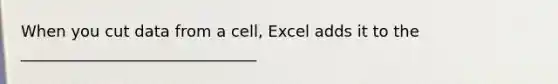 When you cut data from a cell, Excel adds it to the ______________________________