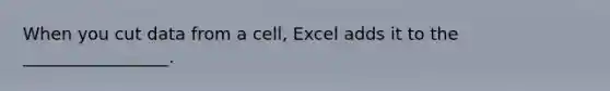 When you cut data from a cell, Excel adds it to the _________________.