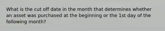 What is the cut off date in the month that determines whether an asset was purchased at the beginning or the 1st day of the following month?