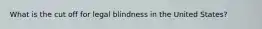 What is the cut off for legal blindness in the United States?