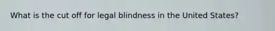 What is the cut off for legal blindness in the United States?