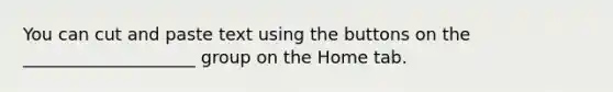 You can cut and paste text using the buttons on the ____________________ group on the Home tab.