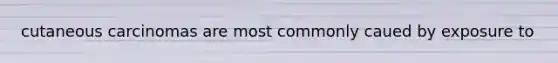 cutaneous carcinomas are most commonly caued by exposure to