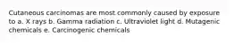 Cutaneous carcinomas are most commonly caused by exposure to a. X rays b. Gamma radiation c. Ultraviolet light d. Mutagenic chemicals e. Carcinogenic chemicals