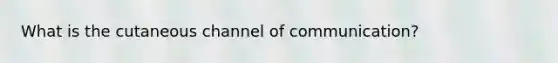 What is the cutaneous channel of communication?