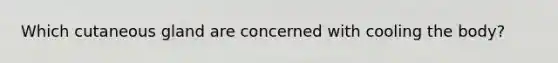 Which cutaneous gland are concerned with cooling the body?