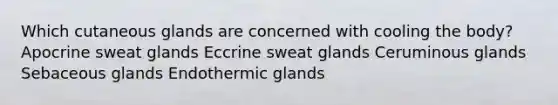 Which cutaneous glands are concerned with cooling the body? Apocrine sweat glands Eccrine sweat glands Ceruminous glands Sebaceous glands Endothermic glands