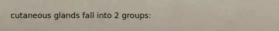 cutaneous glands fall into 2 groups: