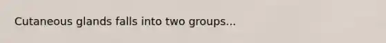 Cutaneous glands falls into two groups...