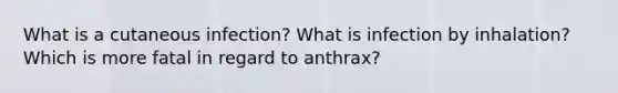 What is a cutaneous infection? What is infection by inhalation? Which is more fatal in regard to anthrax?