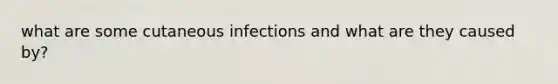 what are some cutaneous infections and what are they caused by?