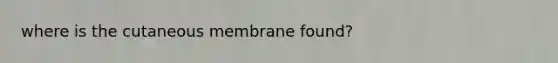 where is the cutaneous membrane found?