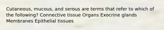 Cutaneous, mucous, and serous are terms that refer to which of the following? <a href='https://www.questionai.com/knowledge/kYDr0DHyc8-connective-tissue' class='anchor-knowledge'>connective tissue</a> Organs Exocrine glands Membranes <a href='https://www.questionai.com/knowledge/k7dms5lrVY-epithelial-tissue' class='anchor-knowledge'>epithelial tissue</a>s