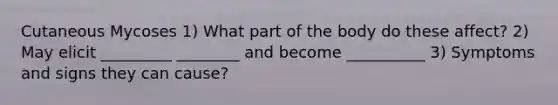 Cutaneous Mycoses 1) What part of the body do these affect? 2) May elicit _________ ________ and become __________ 3) Symptoms and signs they can cause?