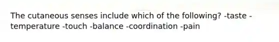 The cutaneous senses include which of the following? -taste -temperature -touch -balance -coordination -pain