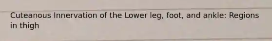 Cuteanous Innervation of the Lower leg, foot, and ankle: Regions in thigh