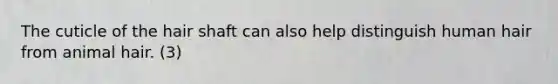 The cuticle of the hair shaft can also help distinguish human hair from animal hair. (3)