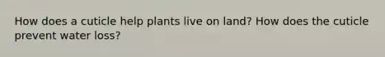 How does a cuticle help plants live on land? How does the cuticle prevent water loss?