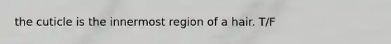 the cuticle is the innermost region of a hair. T/F