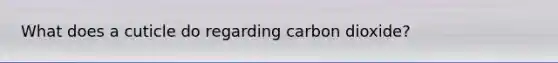What does a cuticle do regarding carbon dioxide?