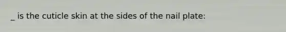 _ is the cuticle skin at the sides of the nail plate: