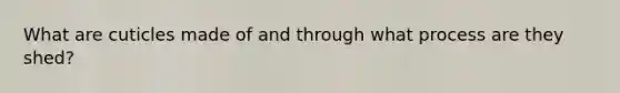 What are cuticles made of and through what process are they shed?