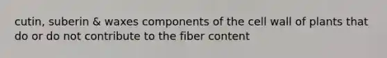 cutin, suberin & waxes components of the cell wall of plants that do or do not contribute to the fiber content