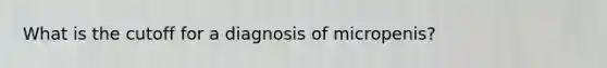 What is the cutoff for a diagnosis of micropenis?