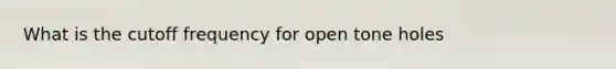 What is the cutoff frequency for open tone holes