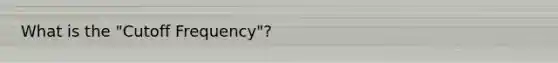 What is the "Cutoff Frequency"?