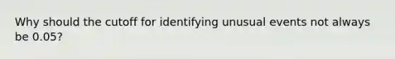 Why should the cutoff for identifying unusual events not always be​ 0.05?