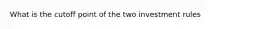 What is the cutoff point of the two investment rules