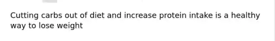Cutting carbs out of diet and increase protein intake is a healthy way to lose weight
