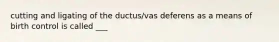 cutting and ligating of the ductus/vas deferens as a means of birth control is called ___