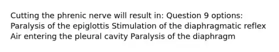 Cutting the phrenic nerve will result in: Question 9 options: Paralysis of the epiglottis Stimulation of the diaphragmatic reflex Air entering the pleural cavity Paralysis of the diaphragm