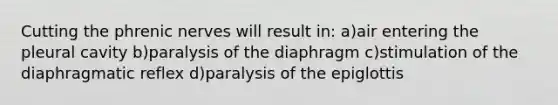 Cutting the phrenic nerves will result in: a)air entering the pleural cavity b)paralysis of the diaphragm c)stimulation of the diaphragmatic reflex d)paralysis of the epiglottis