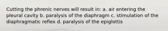 Cutting the phrenic nerves will result in: a. air entering the pleural cavity b. paralysis of the diaphragm c. stimulation of the diaphragmatic reflex d. paralysis of the epiglottis