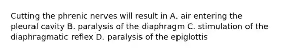 Cutting the phrenic nerves will result in A. air entering the pleural cavity B. paralysis of the diaphragm C. stimulation of the diaphragmatic reflex D. paralysis of the epiglottis