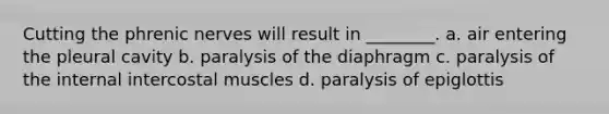 Cutting the phrenic nerves will result in ________. a. air entering the pleural cavity b. paralysis of the diaphragm c. paralysis of the internal intercostal muscles d. paralysis of epiglottis